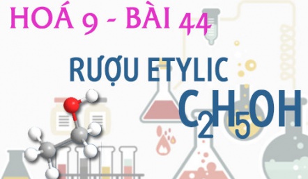 Rượu Etylic C2H6O tính chất hoá học, công thức cấu tạo rượu Etylic và bài tập - hoá 9 bài 44